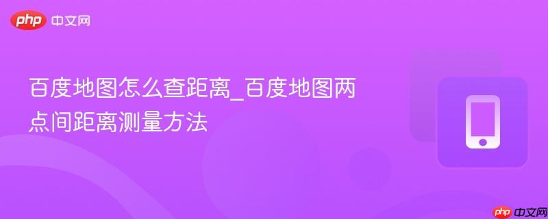 百度地图怎么查距离_百度地图两点间距离测量方法