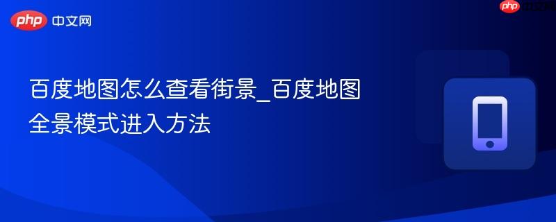百度地图怎么查看街景_百度地图全景模式进入方法