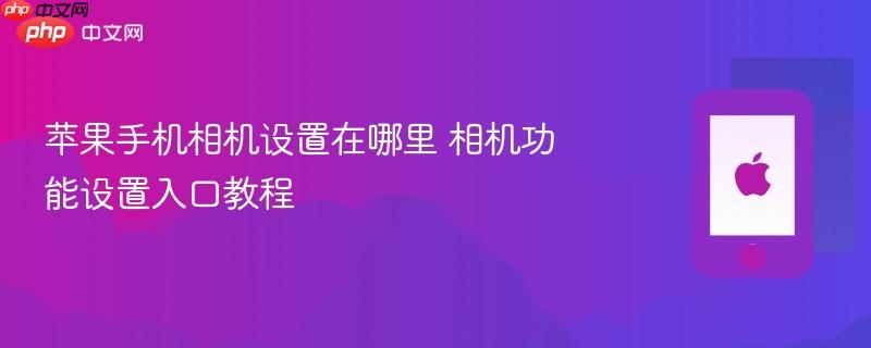 苹果手机相机设置在哪里 相机功能设置入口教程