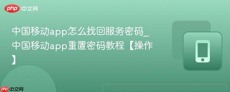 中国移动app怎么找回服务密码_中国移动app重置密码教程【操作】