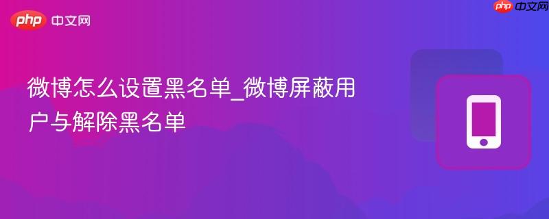 微博怎么设置黑名单_微博屏蔽用户与解除黑名单