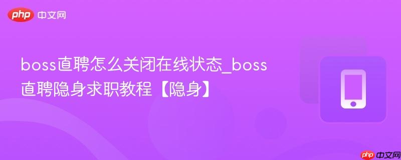 boss直聘怎么关闭在线状态_boss直聘隐身求职教程【隐身】