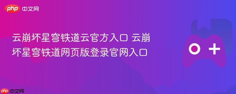 云崩坏星穹铁道云官方入口 云崩坏星穹铁道网页版登录官网入口