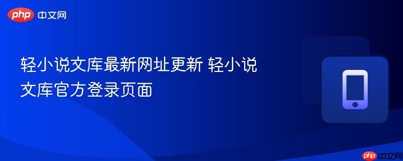 轻小说文库最新网址更新 轻小说文库官方登录页面