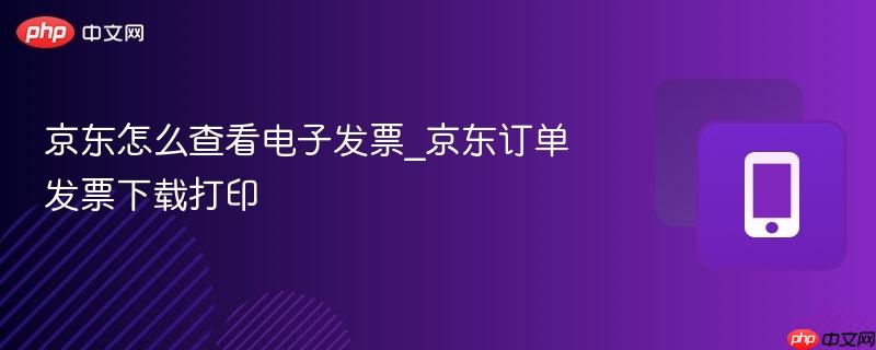 京东怎么查看电子发票_京东订单发票下载打印