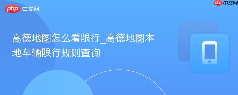 高德地图怎么看限行_高德地图本地车辆限行规则查询