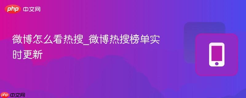 微博怎么看热搜_微博热搜榜单实时更新