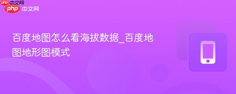 百度地图怎么看海拔数据_百度地图地形图模式