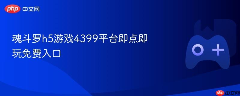 魂斗罗h5游戏4399平台即点即玩免费入口