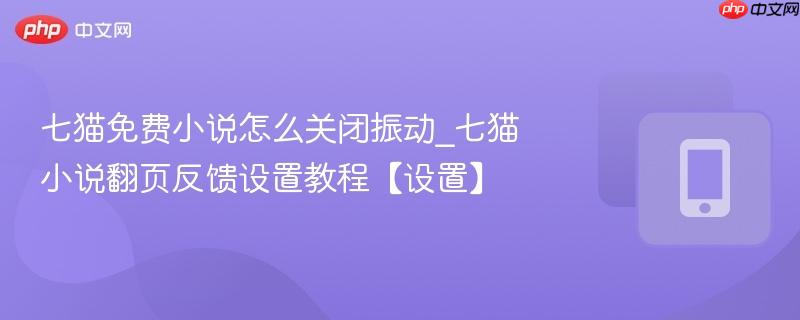 七猫免费小说怎么关闭振动_七猫小说翻页反馈设置教程【设置】