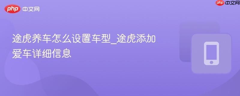 途虎养车怎么设置车型_途虎添加爱车详细信息