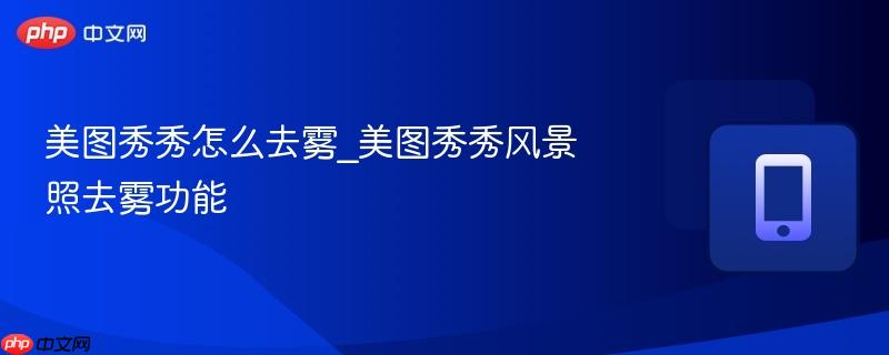 美图秀秀怎么去雾_美图秀秀风景照去雾功能