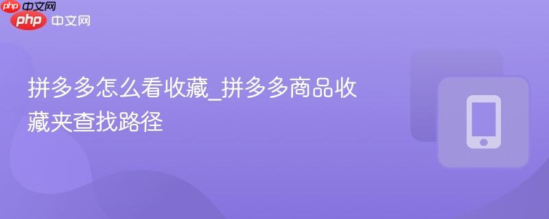 拼多多怎么看收藏_拼多多商品收藏夹查找路径