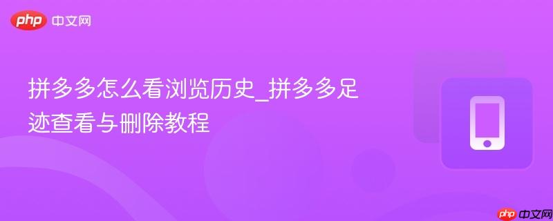 拼多多怎么看浏览历史_拼多多足迹查看与删除教程