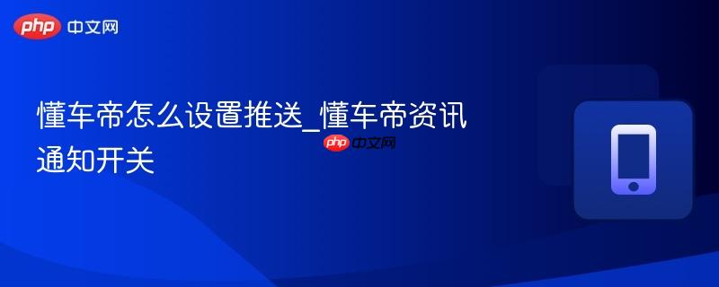 懂车帝怎么设置推送_懂车帝资讯通知开关