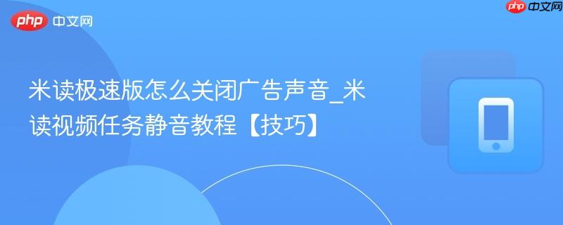 米读极速版怎么关闭广告声音_米读视频任务静音教程【技巧】