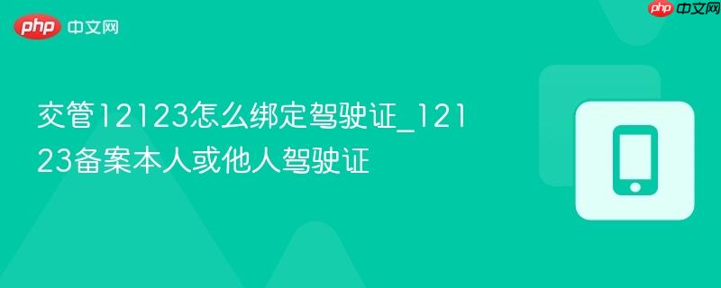 交管12123怎么绑定驾驶证_12123备案本人或他人驾驶证
