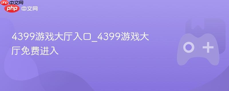 4399游戏大厅入口_4399游戏大厅免费进入