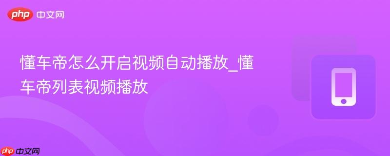 懂车帝怎么开启视频自动播放_懂车帝列表视频播放