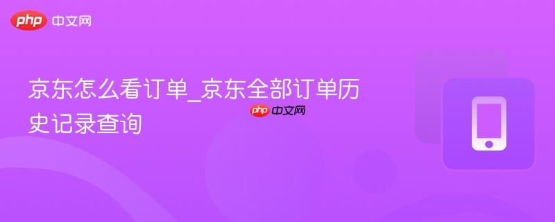 京东怎么看订单_京东全部订单历史记录查询