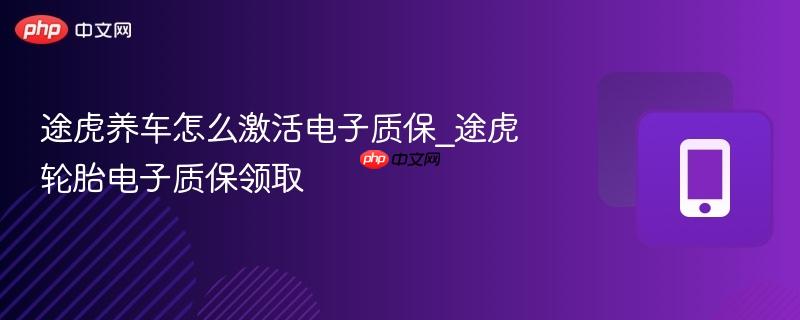 途虎养车怎么激活电子质保_途虎轮胎电子质保领取