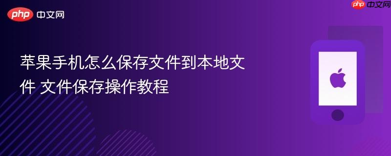苹果手机怎么保存文件到本地文件 文件保存操作教程