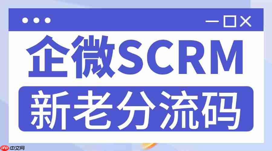 避坑指南｜实测 7 款企微 scrm，只有微伴的新老分流码能真正搞定新老客运营