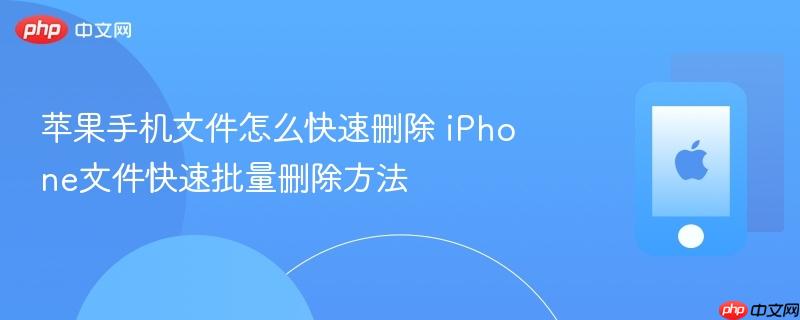 苹果手机文件怎么快速删除 iphone文件快速批量删除方法