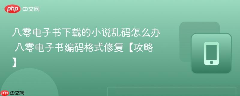 八零电子书下载的小说乱码怎么办 八零电子书编码格式修复【攻略】