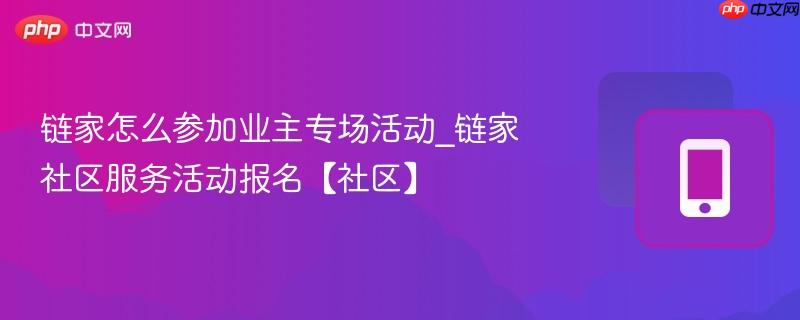 链家怎么参加业主专场活动_链家社区服务活动报名【社区】