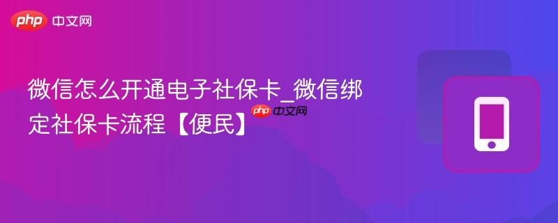 微信怎么开通电子社保卡_微信绑定社保卡流程【便民】
