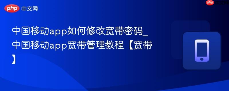 中国移动app如何修改宽带密码_中国移动app宽带管理教程【宽带】
