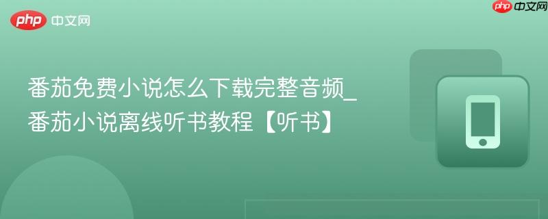 番茄免费小说怎么下载完整音频_番茄小说离线听书教程【听书】