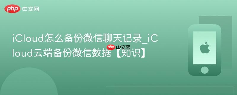 icloud怎么备份微信聊天记录_icloud云端备份微信数据【知识】
