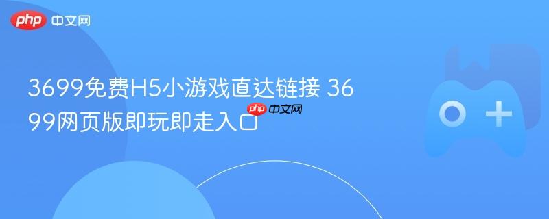 3699免费h5小游戏直达链接 3699网页版即玩即走入口
