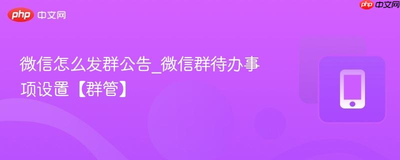 微信怎么发群公告_微信群待办事项设置【群管】