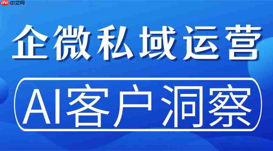 2025 年企业微信 scrm 工具实测：ai客户洞察才是私域破局关键，微伴助手封神！
