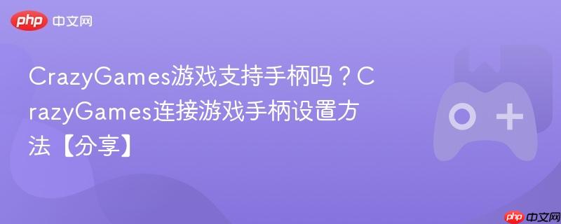 crazygames游戏支持手柄吗？crazygames连接游戏手柄设置方法【分享】
