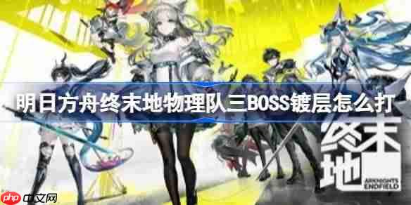 明日方舟终末地物理队三BOSS镀层怎么打-明日方舟终末地物理队三BOSS镀层打法
