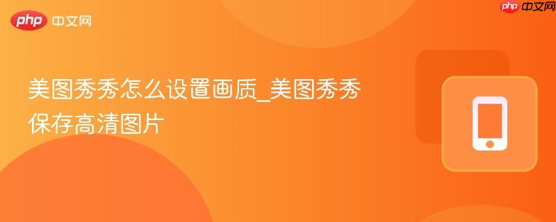 美图秀秀怎么设置画质_美图秀秀保存高清图片
