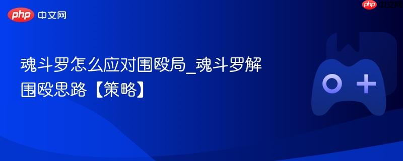 魂斗罗怎么应对围殴局_魂斗罗解围殴思路【策略】