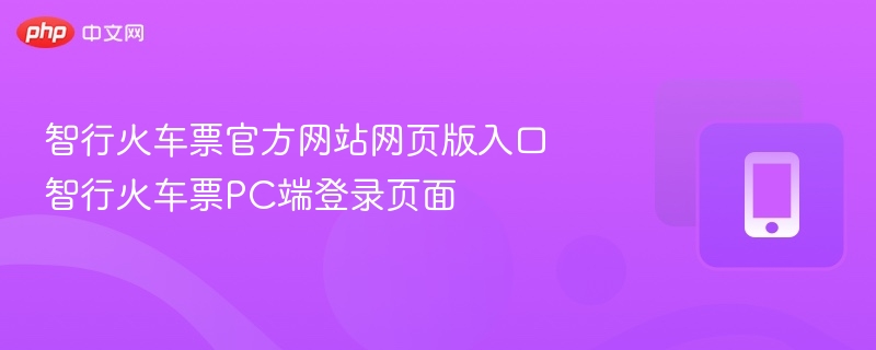 智行火车票官方网站网页版入口 智行火车票pc端登录页面 - 98游戏