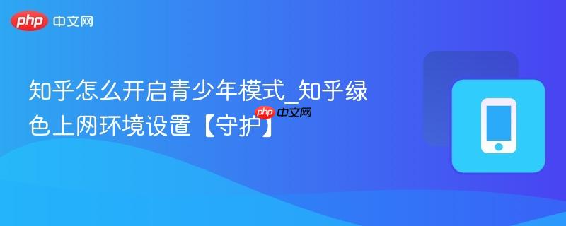 知乎怎么开启青少年模式_知乎绿色上网环境设置【守护】