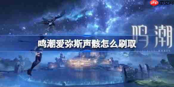 鸣潮爱弥斯声骸怎么刷取-鸣潮爱弥斯声骸刷取线路分享