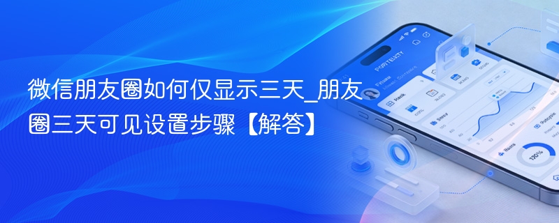 微信朋友圈如何仅显示三天_朋友圈三天可见设置步骤【解答】 - 98游戏