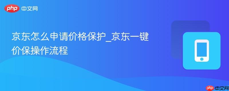京东怎么申请价格保护_京东一键价保操作流程