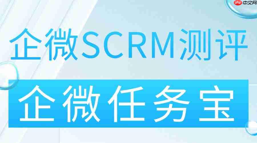 2025 年企业微信 scrm 工具实测测评:企微任务宝凭裂变实力出圈
