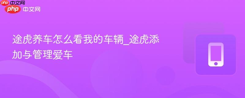 途虎养车怎么看我的车辆_途虎添加与管理爱车