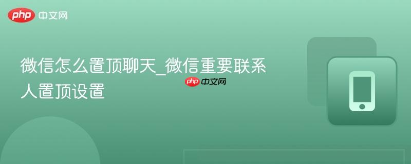 微信怎么置顶聊天_微信重要联系人置顶设置