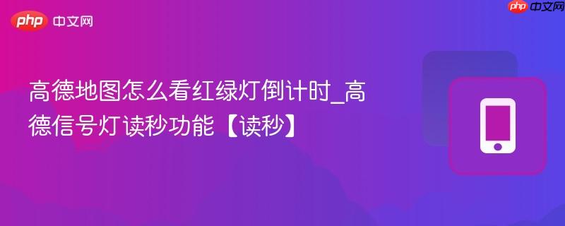 高德地图怎么看红绿灯倒计时_高德信号灯读秒功能【读秒】